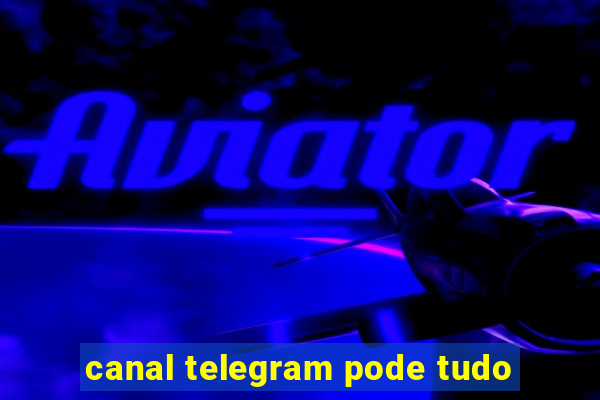 canal telegram pode tudo